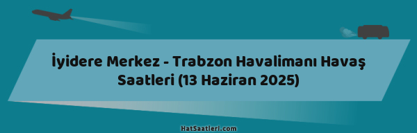 İyidere Merkez - Trabzon Havalimanı Havaş Saatleri (13 Haziran 2025)